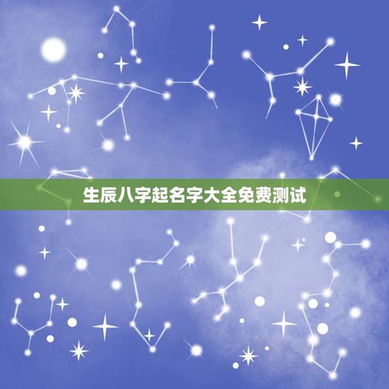 生辰八字起名字大全免费测试,免费姓名生辰八字测算 生辰八字起名字大全免费测试,免费姓名生辰八字测算