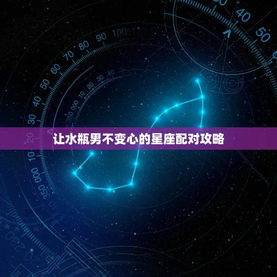 让水瓶男不变心的星座配对攻略