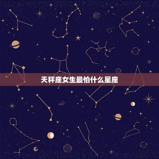 天秤座女生最怕什么星座，十二星座谁更爱天秤座