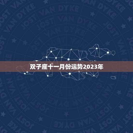 双子座十一月份运势2023年，双子座2023年的学习运势