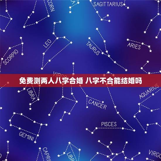 免费测两人八字合婚 八字不合能结婚吗 免费测两人八字合婚 八字不合能结婚吗