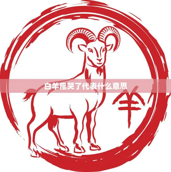 白羊座哭了代表什么意思(探究白羊座情感世界的秘密) 白羊座哭了代表什么意思(探究白羊座情感世界的秘密)