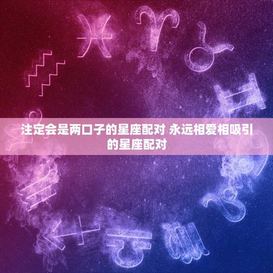 注定会是两口子的星座配对 永远相爱相吸引的星座配对