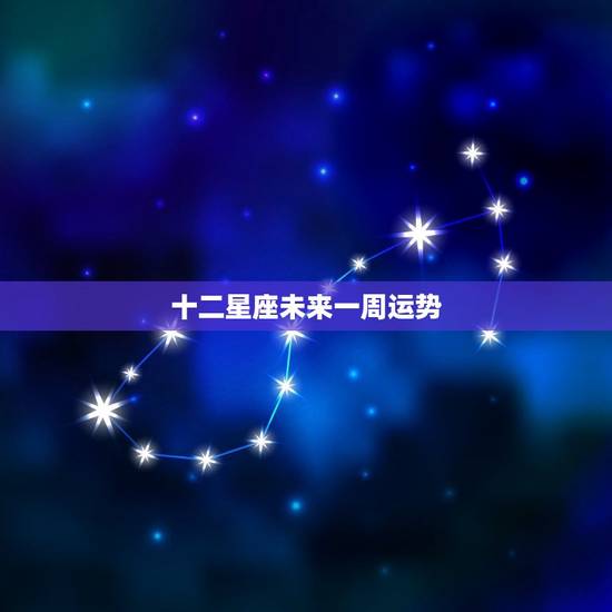 十二星座未来一周运势，天蝎座下周运势详解