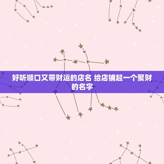 好听顺口又带财运的店名 给店铺起一个聚财的名字