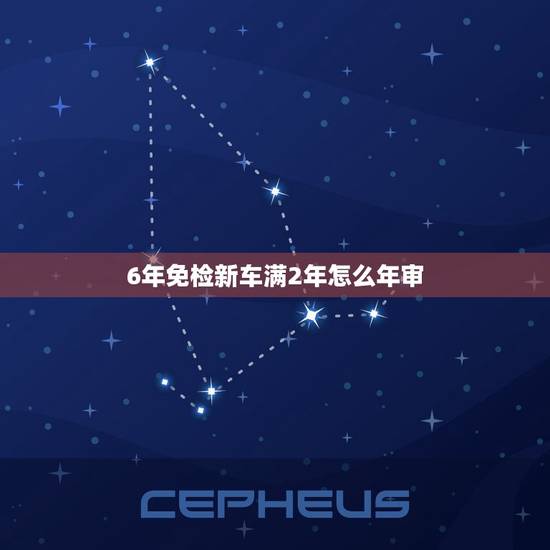 6年免检新车满2年怎么年审，6年免检新车如何年审