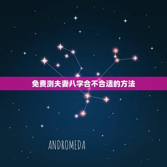 免费测夫妻八字合不合适的方法，免费测夫妻八字合不合适的方法是什么