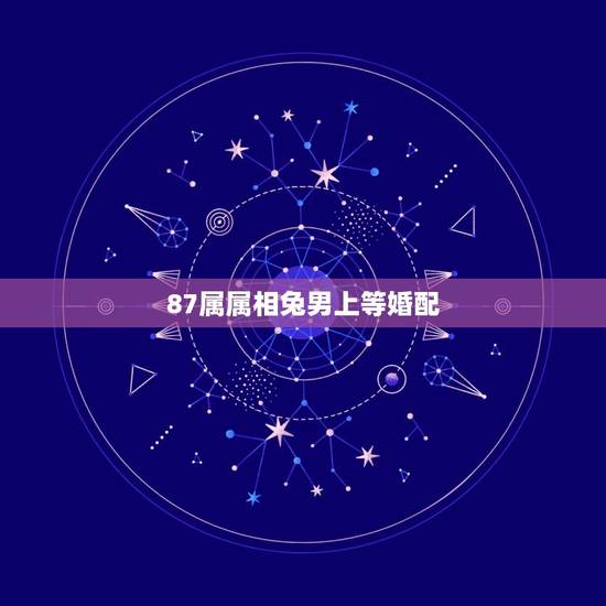 87属属相兔男上等婚配，87属兔男和什么属相最配
