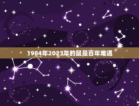 1984年2023年的鼠是百年难遇,1984年属鼠2023年运势及运程 1984年2023年的鼠是百年难遇,1984年属鼠2023年运势及运程