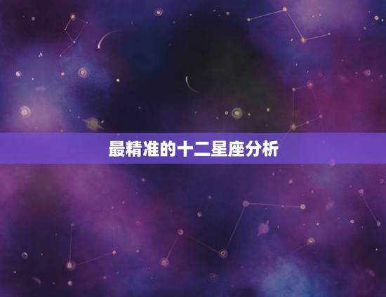 最精准的十二星座分析，十二星座性格分析大全