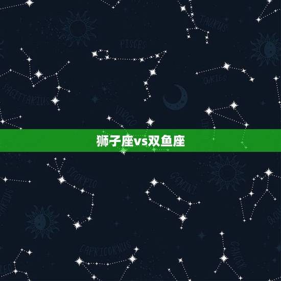 狮子座vs双鱼座，狮子座和双鱼很般配