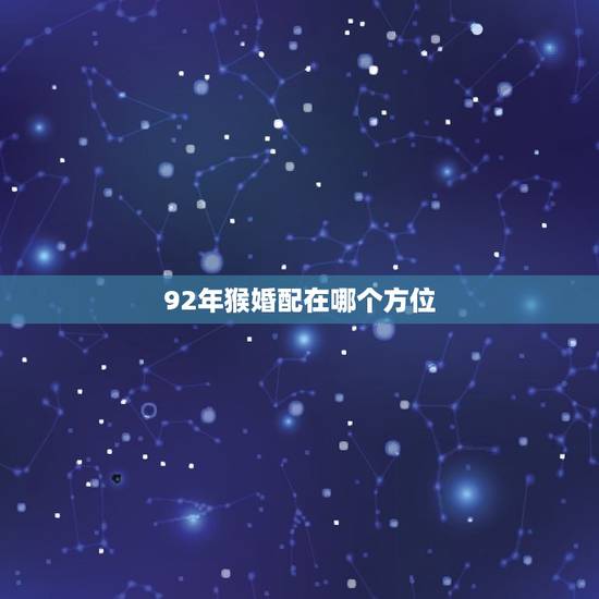 92年猴婚配在哪个方位，92年属猴男最佳婚配