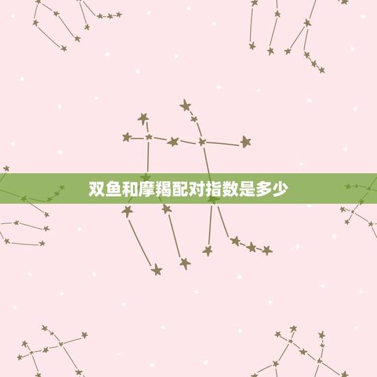 双鱼和摩羯配对指数是多少，双子座和水瓶座的配对指数是多少