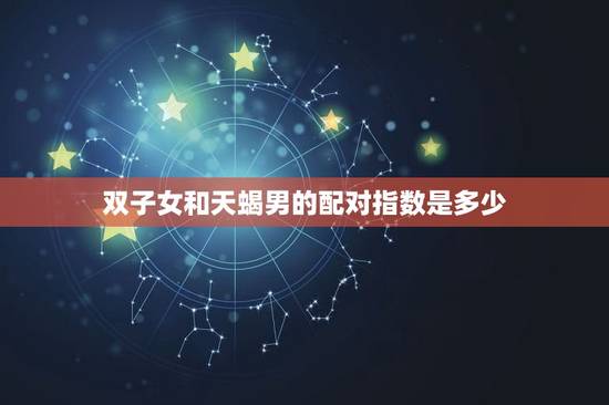 双子女和天蝎男的配对指数是多少，天蝎男怎么虐双子女
