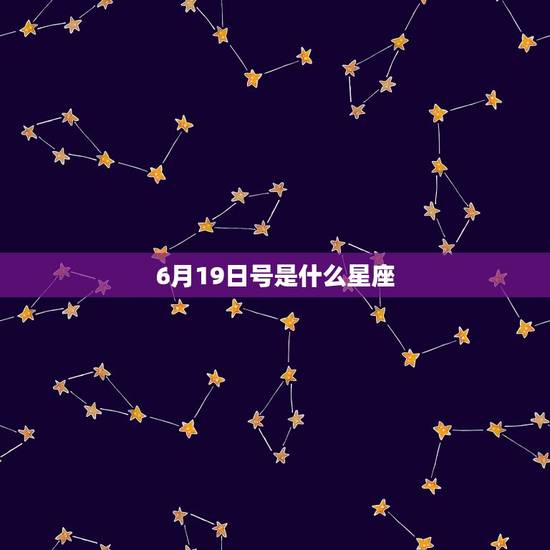 6月19日号是什么星座,6月19日是什么座星座 6月19日号是什么星座,6月19日是什么座星座