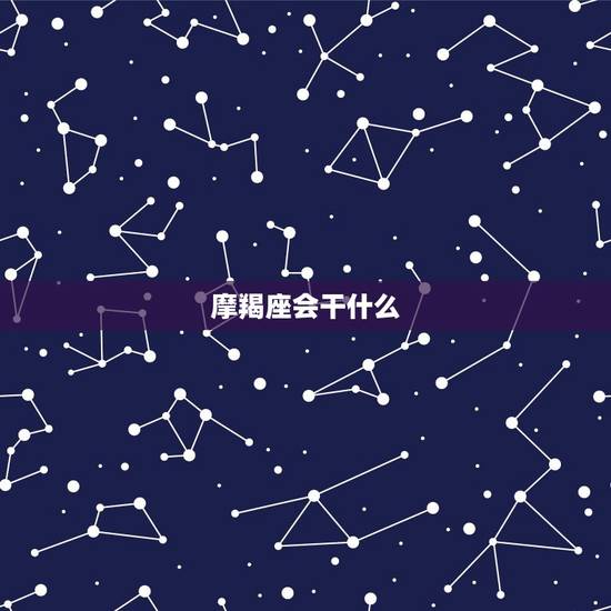 摩羯座会干什么，跟摩羯座最暧昧的星座