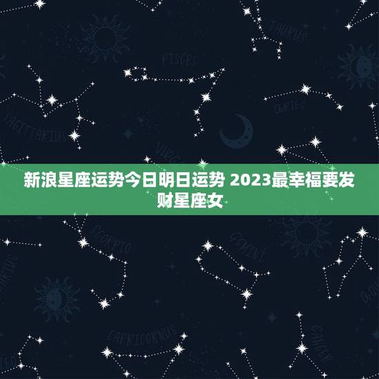 新浪星座运势今日明日运势 2023最幸福要发财星座女