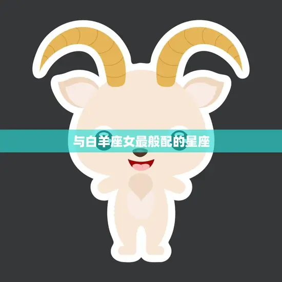 与白羊座女最般配的星座(完美匹配天秤座)
