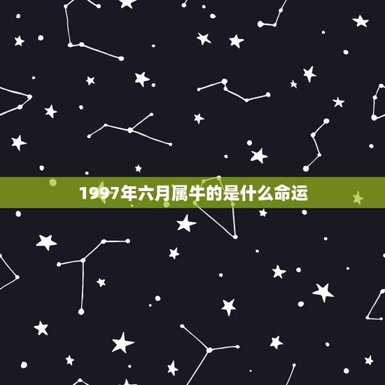 1997年六月属牛的是什么命运，1997年6月10号属牛命运怎么样