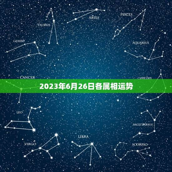 2023年6月26日各属相运势,2023年生肖运势大全 2023年6月26日各属相运势,2023年生肖运势大全