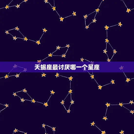天蝎座最讨厌哪一个星座
