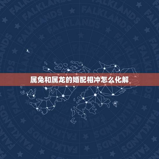 属兔和属龙的婚配相冲怎么化解，属兔和属龙的相冲吗