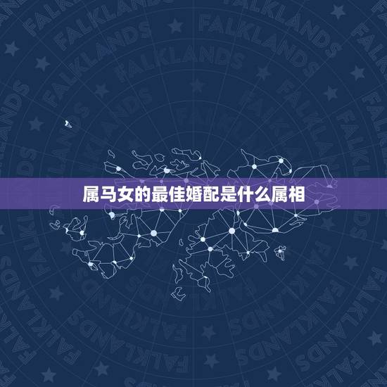 属马女的最佳婚配是什么属相，属马的最佳配偶是什么？