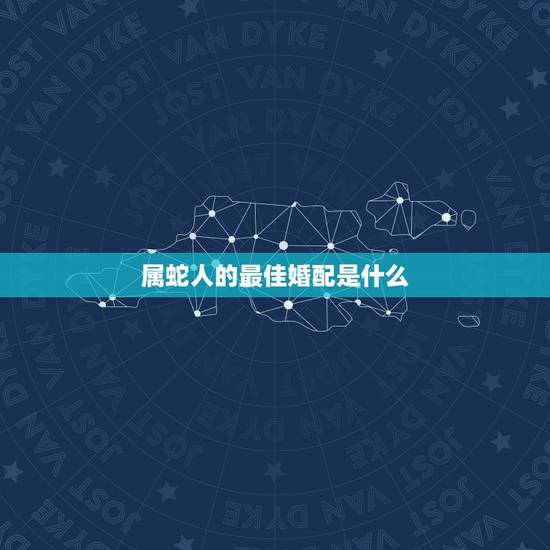 属蛇人的最佳婚配是什么，属蛇人2018年最佳婚配属相是什么？