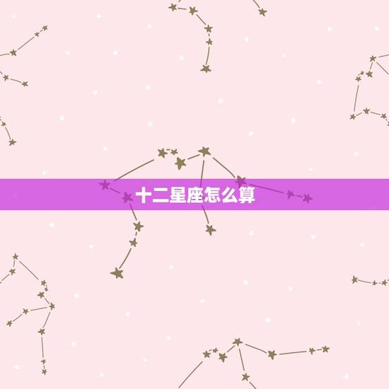 十二星座怎么算，十二星座守