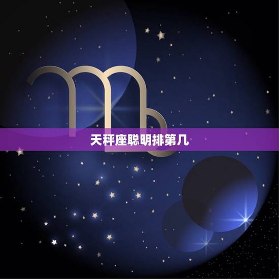 天秤座聪明排第几，天秤座聪明还是笨