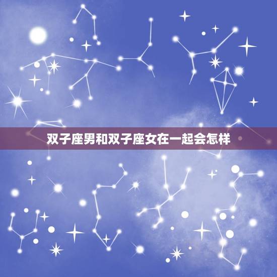 双子座男和双子座女在一起会怎样，金牛座男喜欢一个人的表现