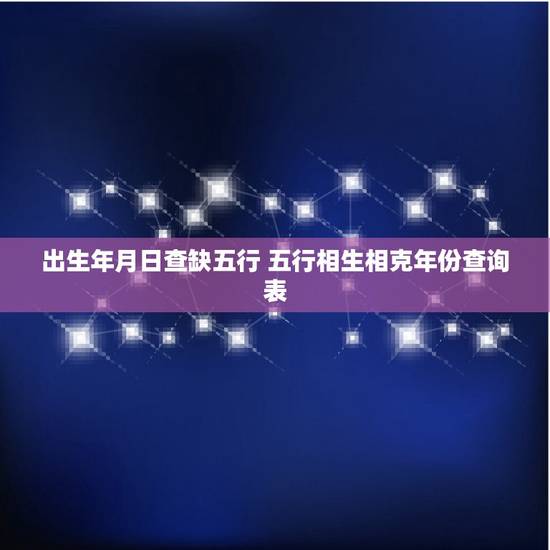 出生年月日查缺五行 五行相生相克年份查询表 出生年月日查缺五行 五行相生相克年份查询表