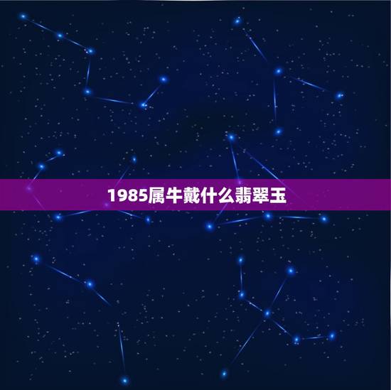 1985属牛戴什么翡翠玉,属牛人忌讳戴什么饰品 1985属牛戴什么翡翠玉,属牛人忌讳戴什么饰品