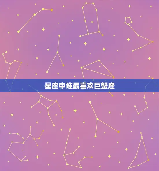 星座中谁最喜欢巨蟹座