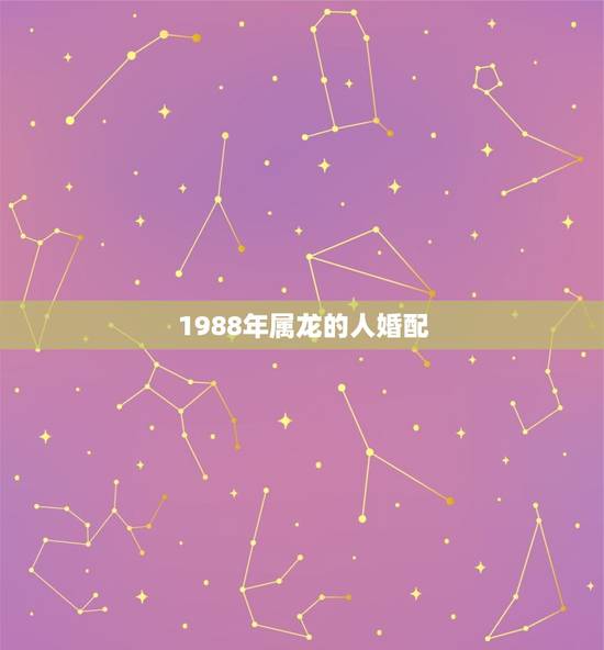 1988年属龙的人婚配，1988年属龙的婚姻配对