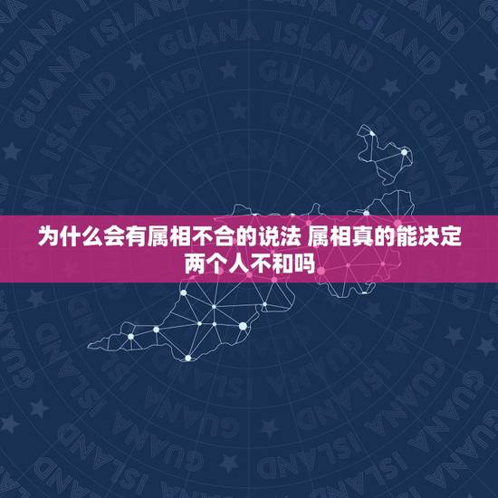 为什么会有属相不合的说法 属相真的能决定两个人不和吗