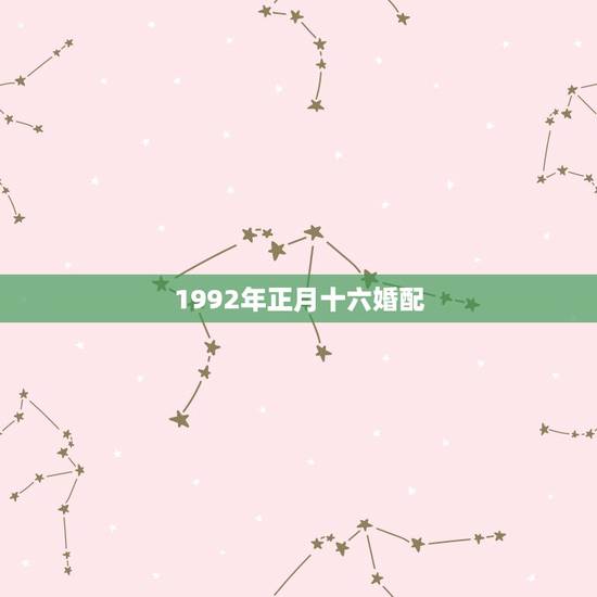 1992年正月十六婚配，1992年属猴女和什么属相相配？