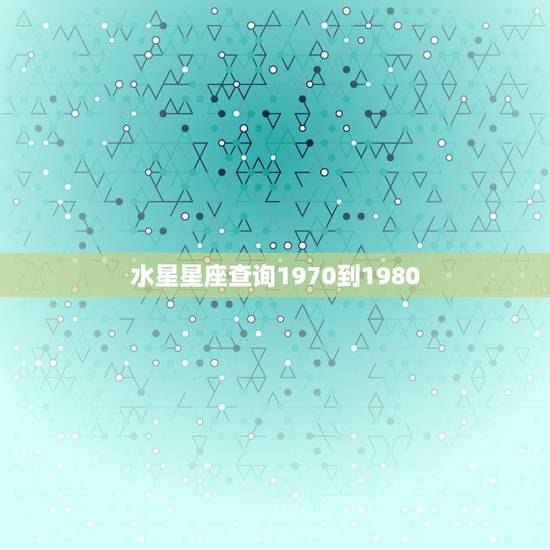 水星星座查询1970到1980，水星星座查询对照表