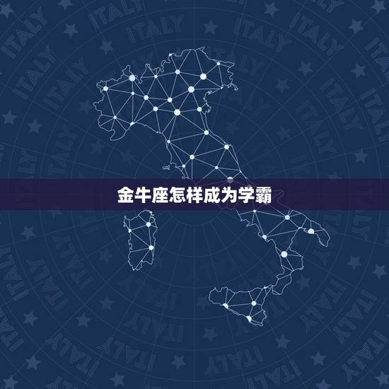 金牛座怎样成为学霸，金牛座几岁变成学霸