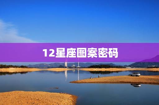 12星座图案密码,12星座图案星空图 12星座图案密码,12星座图案星空图