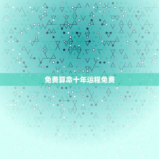 免费算命十年运程免费，在线算命免费十年大运