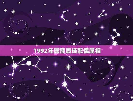 1992年属猴最佳配偶属相,1992年属猴四月18的最佳配偶 1992年属猴最佳配偶属相,1992年属猴四月18的最佳配偶