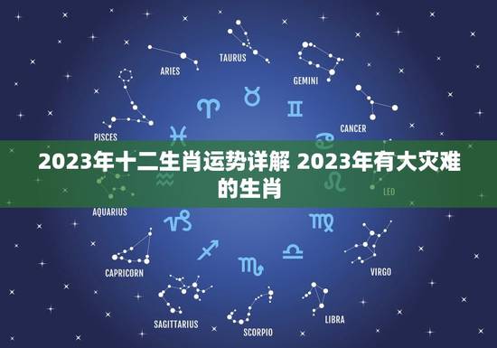 2023年十二生肖运势详解 2023年有大灾难的生肖