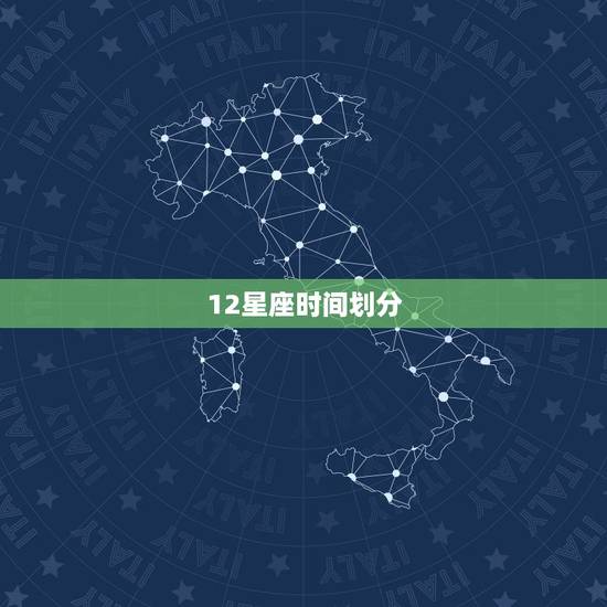 12星座时间划分,12星座对应的时间 12星座时间划分,12星座对应的时间