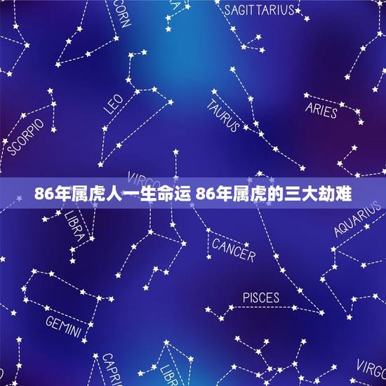 86年属虎人一生命运 86年属虎的三大劫难 86年属虎人一生命运 86年属虎的三大劫难