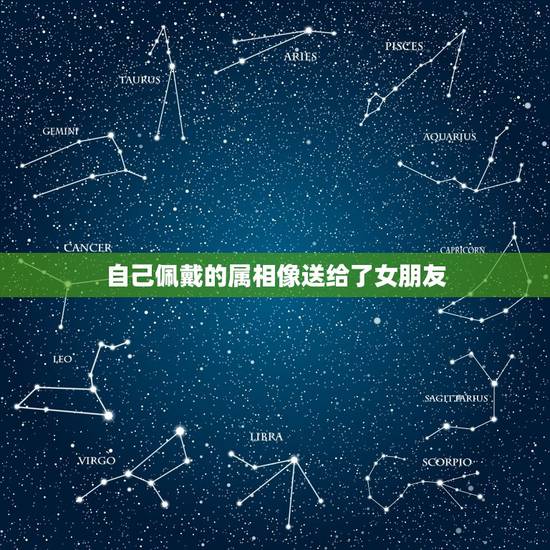 自己佩戴的属相像送给了女朋友，十二生肖佩戴什么像