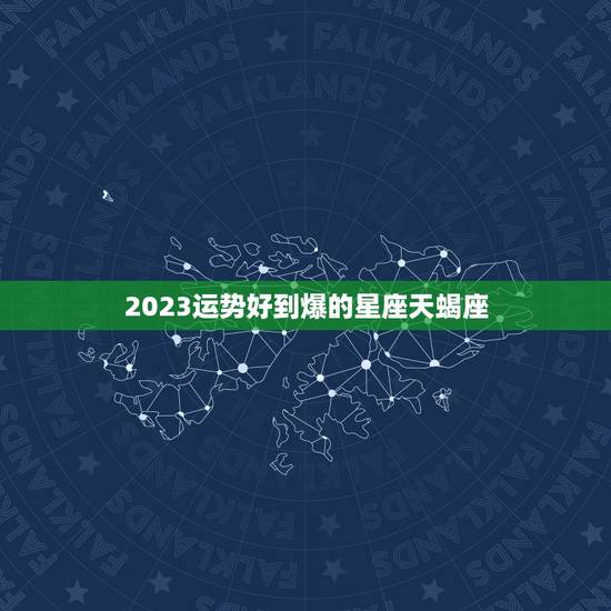 2023运势好到爆的星座天蝎座，2023星座运势大解析