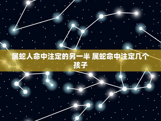 属蛇人命中注定的另一半 属蛇命中注定几个孩子