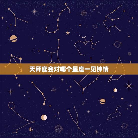 天秤座会对哪个星座一见钟情，能把天秤座心偷走的星座