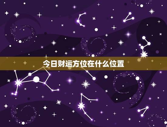 今日财运方位在什么位置，家中财神方位在什么位置